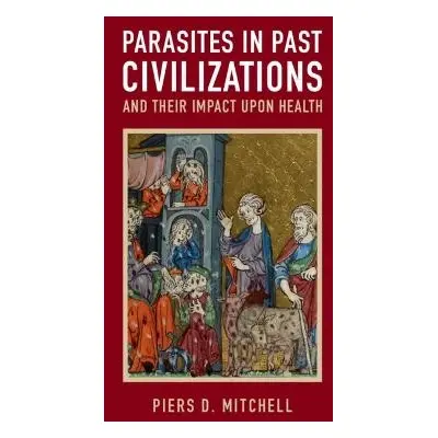 Parasites in Past Civilizations and Their Impact upon Health - Mitchell, Piers D. (University of