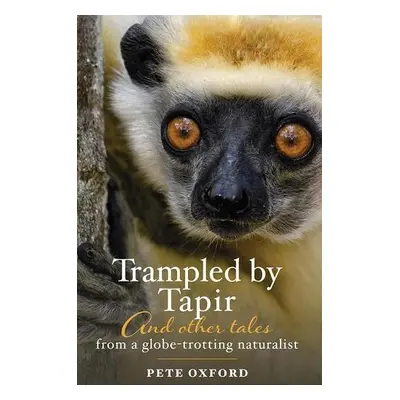 Trampled by Tapir and Other Tales from a Globe-Trotting Naturalist - Oxford, Pete