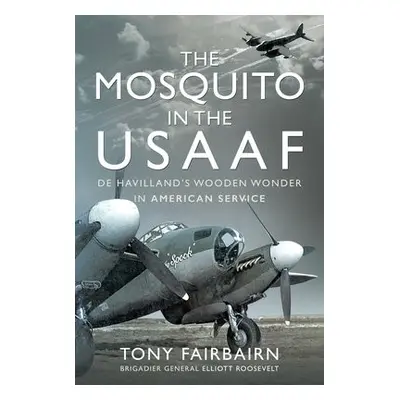 Mosquito in the USAAF: De Havilland's Wooden Wonder in American Service - Fairbairn, Tony