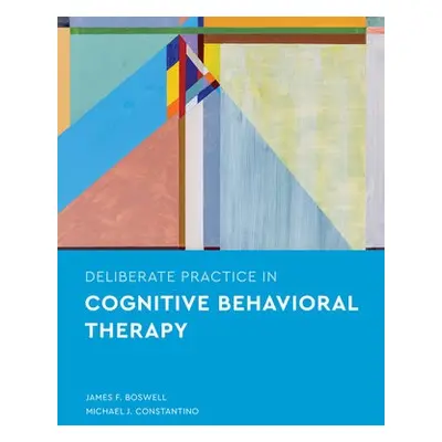 Deliberate Practice in Cognitive Behavioral Therapy - Boswell, James F. a Constantino, Michael J