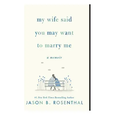 My Wife Said You May Want to Marry Me - Rosenthal, Jason B.