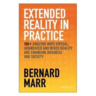 Extended Reality in Practice - Marr, Bernard (Advanced Performance Institute, Buckinghamshire, U