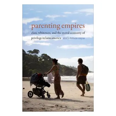 Parenting Empires - Ramos-Zayas, Ana Y.