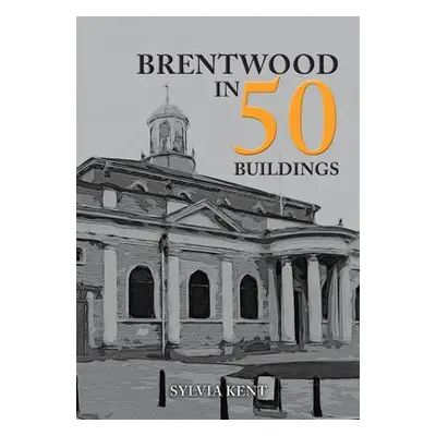 Brentwood in 50 Buildings - Kent, Sylvia