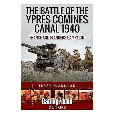 Battle of the Ypres-Comines Canal 1940 - Murland, Jerry