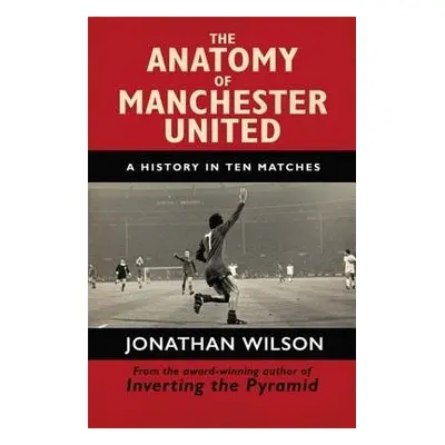 Anatomy of Manchester United - Wilson, Jonathan a Jonathan Wilson Ltd