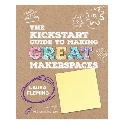 Kickstart Guide to Making GREAT Makerspaces - Fleming, Laura (New Milford High School)