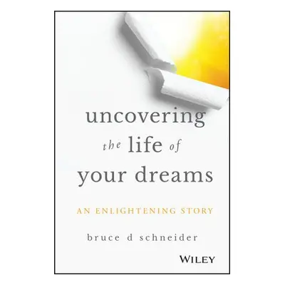 Uncovering the Life of Your Dreams - Schneider, Bruce D