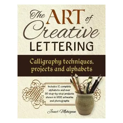 Art of Creative Lettering: Calligraphy Techniques, Projects and Alphabets - Mehigan Janet