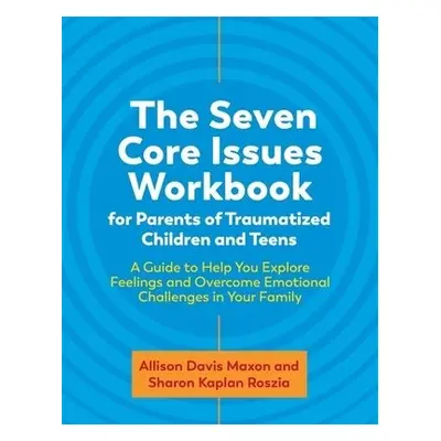 Seven Core Issues Workbook for Parents of Traumatized Children and Teens - Roszia, Sharon a Maxo