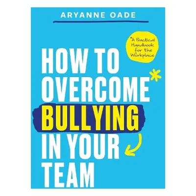 How to Overcome Bullying in Your Team - Oade, Aryanne