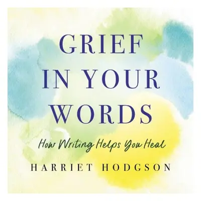 Grief in Your Words - Hodgson, Harriet