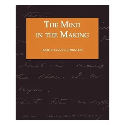 Mind in the Making - The Relation of Intelligence to Social Reform - Robinson, James Harvey