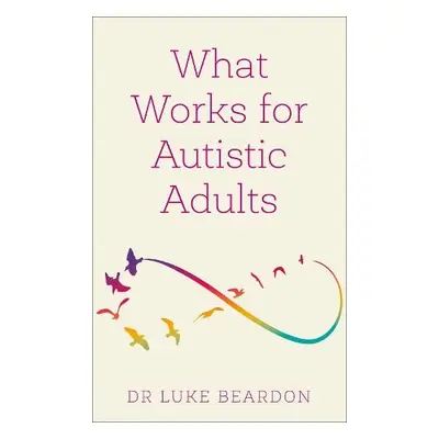 What Works for Autistic Adults - Beardon, Luke