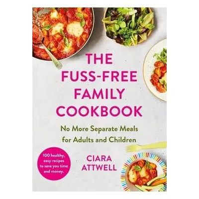 Fuss-Free Family Cookbook: No more separate meals for adults and children! - Attwell, Ciara