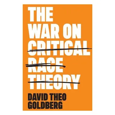 War on Critical Race Theory - Goldberg, David Theo (University of California, Irvine)