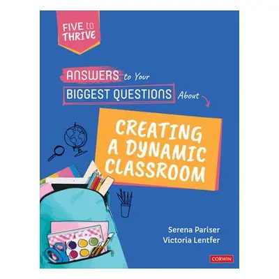 Answers to Your Biggest Questions About Creating a Dynamic Classroom - Pariser, Serena a Lentfer