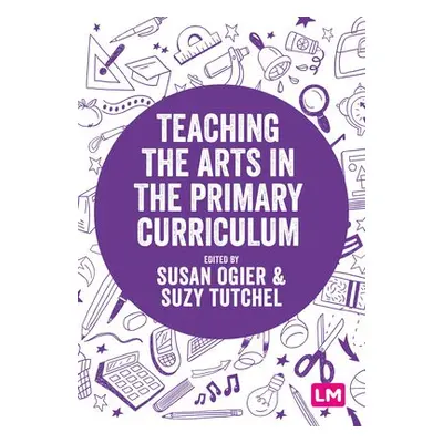 Teaching the Arts in the Primary Curriculum - Ogier, Susan a Tutchell, Suzy