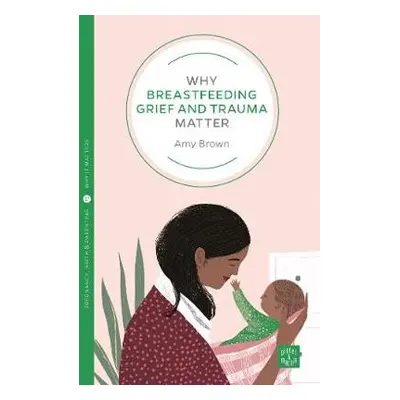 Why Breastfeeding Grief and Trauma Matter - Brown, Amy