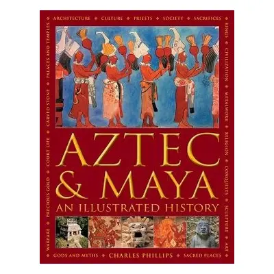 Aztec and Maya: An Illustrated History - Phillips, Charles