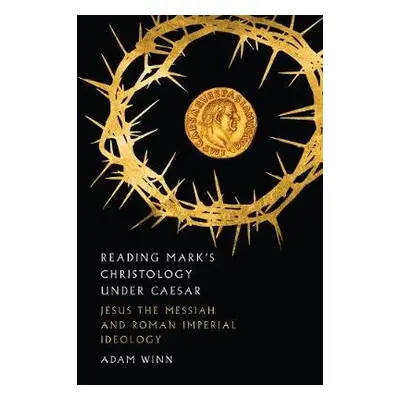 Reading Mark`s Christology Under Caesar – Jesus the Messiah and Roman Imperial Ideology - Winn, 