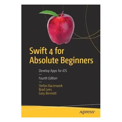 Swift 4 for Absolute Beginners - Kaczmarek, Stefan a Lees, Brad a Bennett, Gary