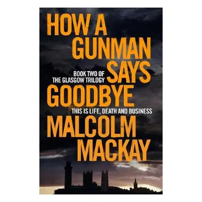 How a Gunman Says Goodbye - Mackay, Malcolm