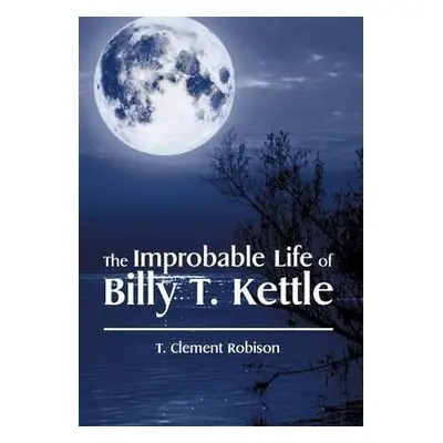 Improbable Life of Billy T. Kettle - Robison, T Clement