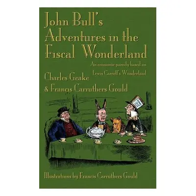 John Bull's Adventures in the Fiscal Wonderland - Geake, Charles a Gould, Francis Carruthers