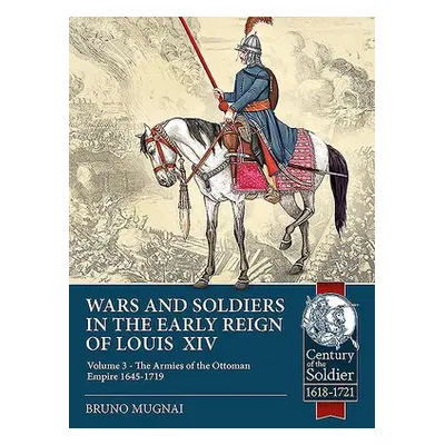 Wars and Soldiers in the Early Reign of Louis XIV Volume 3 - Mugnai, Bruno