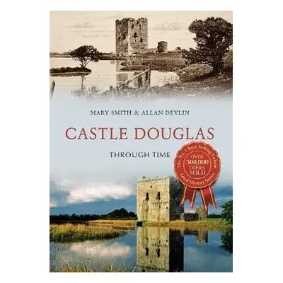 Castle Douglas Through Time - Smith, Mary a Devlin, Allan