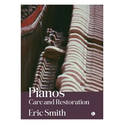 Pianos: Care and Restoration - Smith, Eric