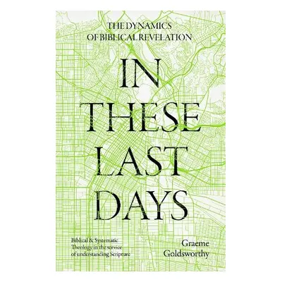 In These Last Days: The Dynamics of Biblical Revelation - Goldsworthy, Graeme (Author)