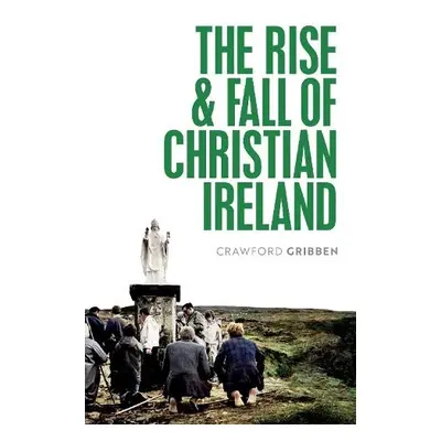 Rise and Fall of Christian Ireland - Gribben, Crawford (Professor of Early Modern British Histor