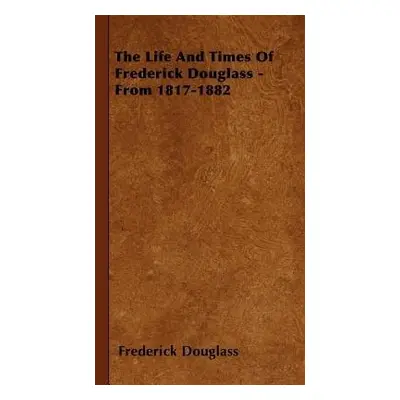 Life And Times Of Frederick Douglass - From 1817-1882 - Douglass, Frederick