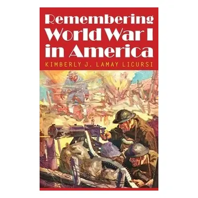 Remembering World War I in America - Lamay Licursi, Kimberly J.