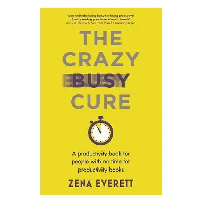 Crazy Busy Cure *BUSINESS BOOK AWARDS WINNER 2022* - Everett, Zena