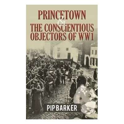 Princetown and the Conscientious Objectors of WW1 - Barker, Pip