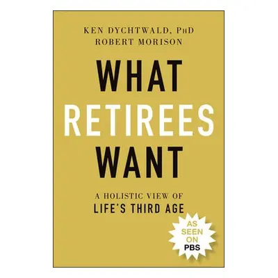 What Retirees Want - Dychtwald, Ken, Ph.D. a Morison, Robert