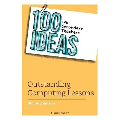 100 Ideas for Secondary Teachers: Outstanding Computing Lessons - Johnson, Simon