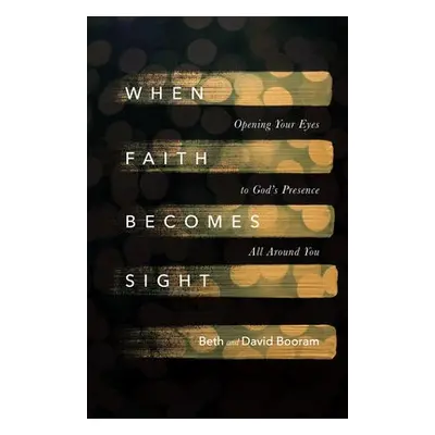 When Faith Becomes Sight – Opening Your Eyes to God`s Presence All Around You - Booram, Beth A. 