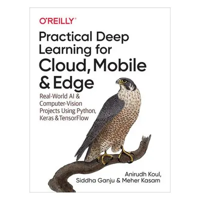 Practical Deep Learning for Cloud and Mobile - Koul, Anirudh a Ganju, Siddha a Kasam, Meher