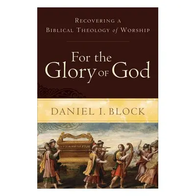 For the Glory of God – Recovering a Biblical Theology of Worship - Block, Daniel I.