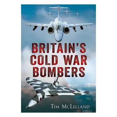 Britain's Cold War Bombers - Tim Mclelland