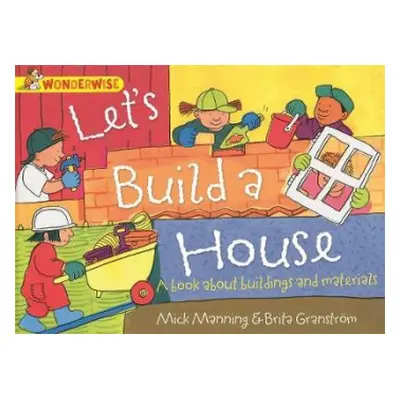 Wonderwise: Let's Build a House: a book about buildings and materials - Manning, Mick