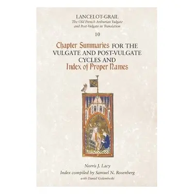 Lancelot-Grail 10: Chapter Summaries for the Vulgate and Post-Vulgate Cycles and Index of Proper