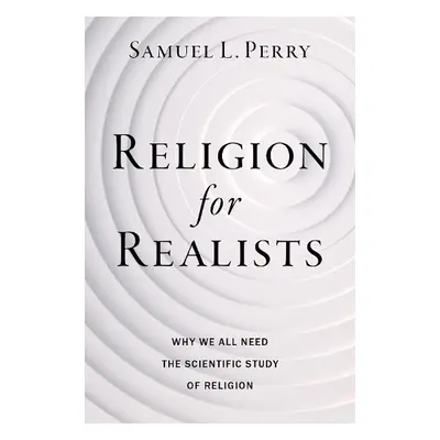 Religion for Realists - Perry, Samuel L. (Professor of Sociology, Professor of Sociology, Univer