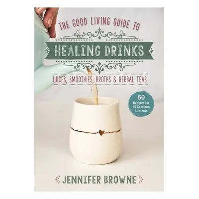 Good Living Guide to Healing Drinks - Browne, Jennifer