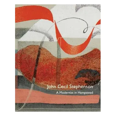 John Cecil Stephenson: a Modernist in Hampstead - Liss, Paul a Harrison, Michael a Skipwith, Pey