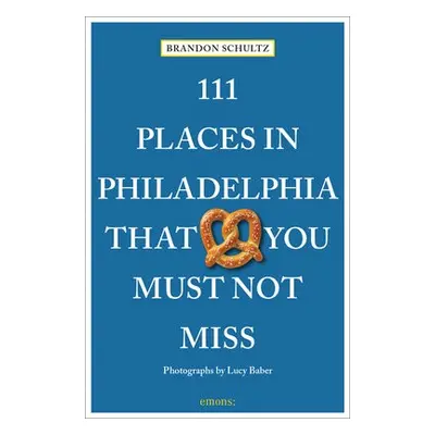 111 Places in Philadelphia That You Must Not Miss - Schultz, Brandon